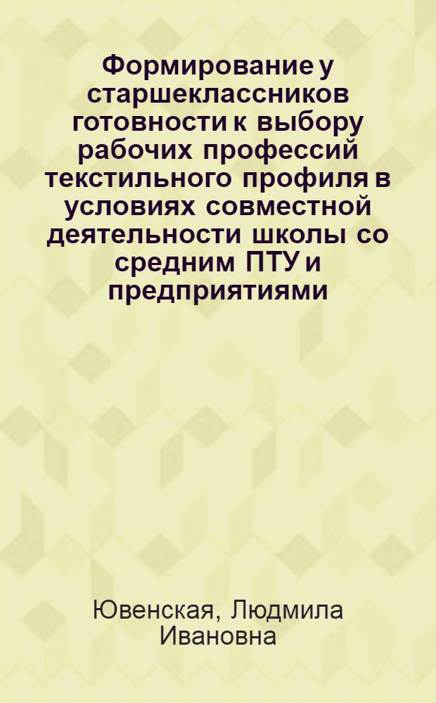 Формирование у старшеклассников готовности к выбору рабочих профессий текстильного профиля в условиях совместной деятельности школы со средним ПТУ и предприятиями : Автореф. дис. на соиск. учен. степ. канд. пед. наук : (13.00.01)