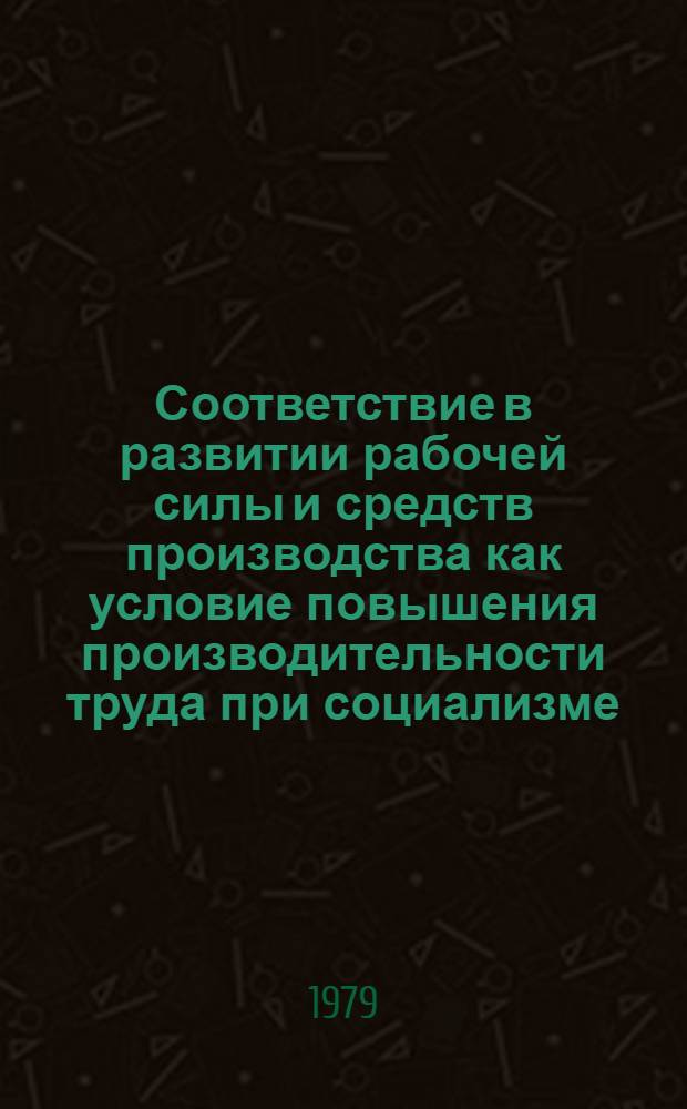 Соответствие в развитии рабочей силы и средств производства как условие повышения производительности труда при социализме : Автореф. дис. на соиск. учен. степ. канд. экон. наук : (08.00.01)