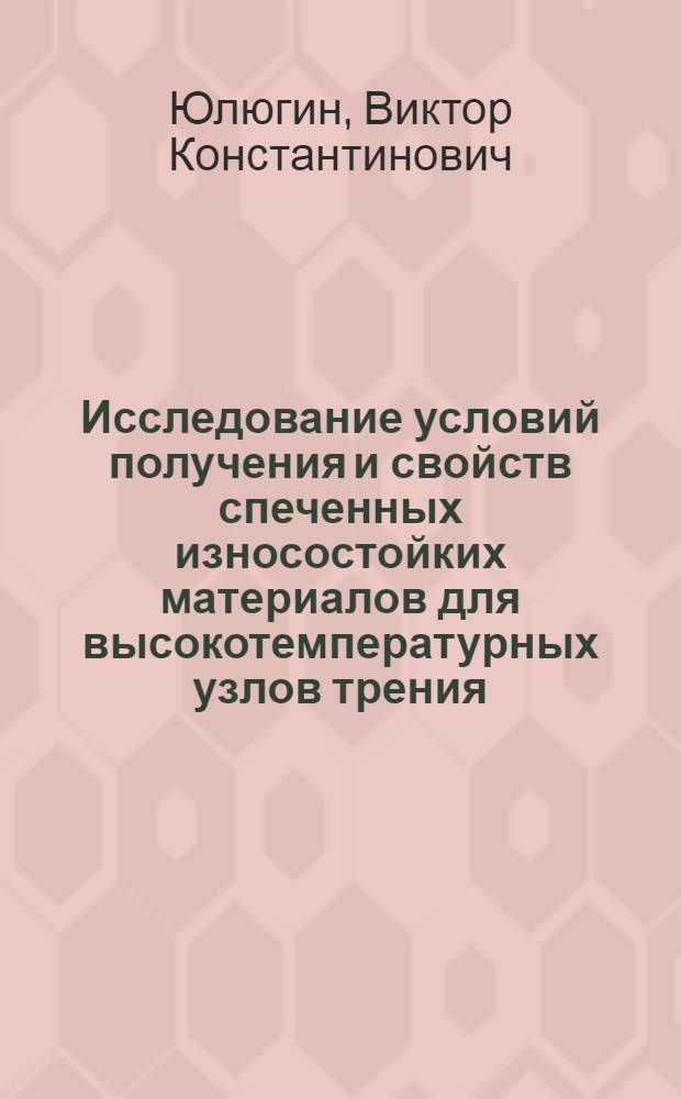 Исследование условий получения и свойств спеченных износостойких материалов для высокотемпературных узлов трения : Автореф. дис. на соиск. учен. степ. к. т. н