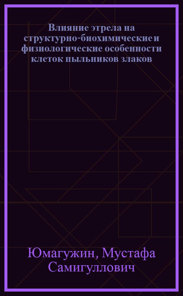 Влияние этрела на структурно-биохимические и физиологические особенности клеток пыльников злаков : Автореф. дис. на соиск. учен. степ. канд. биол. наук : (03.00.12)