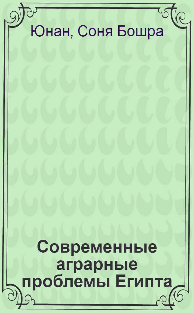 Современные аграрные проблемы Египта : Автореф. дис. на соиск. учен. степ. канд. экон. наук : (08.00.14)