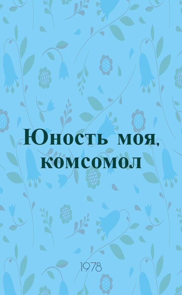 Юность моя, комсомол : (Метод. рекомендации по работе с дет. читателем навстречу 60-летию Ленин. комсомола)