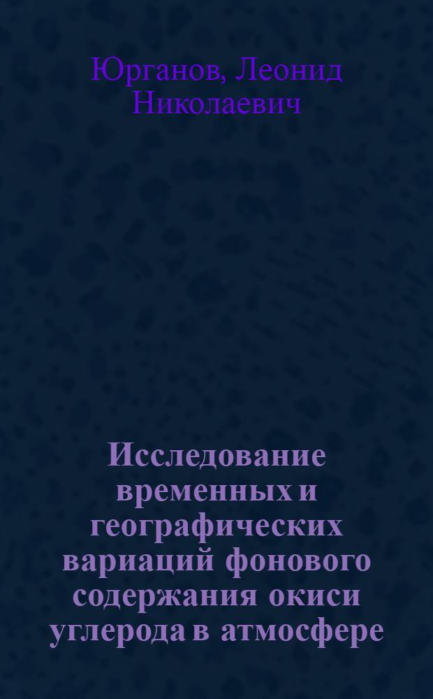 Исследование временных и географических вариаций фонового содержания окиси углерода в атмосфере : Автореф. дис. на соиск. учен. степ. канд. физ.-мат. наук : (01.04.12)