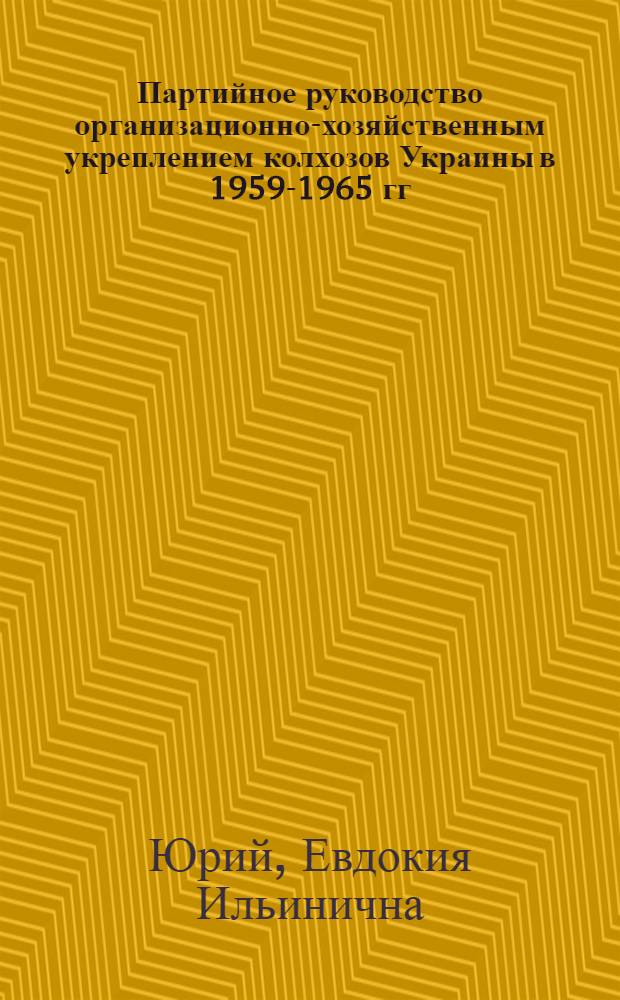 Партийное руководство организационно-хозяйственным укреплением колхозов Украины в 1959-1965 гг. : Автореф. дис. на соиск. учен. степени канд. ист. наук : (07.00.01)