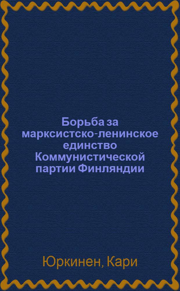 Борьба за марксистско-ленинское единство Коммунистической партии Финляндии : (60 гг.) : Автореф. дис. на соиск. учен. степ. к. ист. н