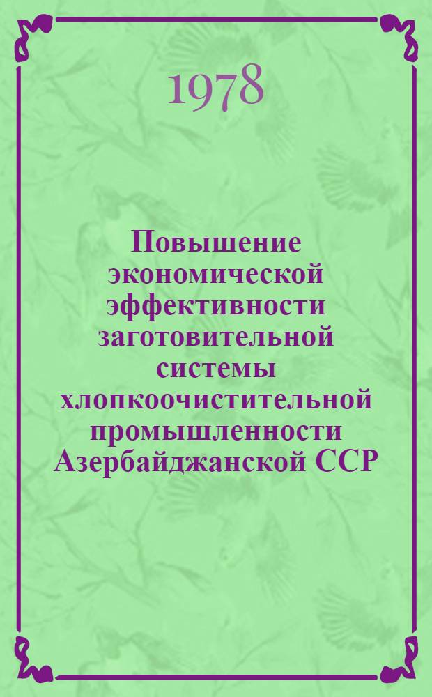 Повышение экономической эффективности заготовительной системы хлопкоочистительной промышленности Азербайджанской ССР : Автореф. дис. на соиск. учен. степени канд. экон. наук : (08.00.05)