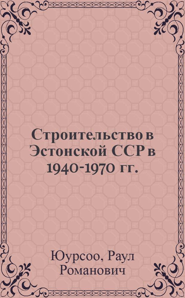Строительство в Эстонской ССР в 1940-1970 гг. : (Орг. материально-техн. база и результаты) : Автореф. дис. на соиск. учен. степ. канд. ист. наук : (07.00.02)