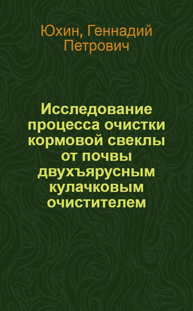 Исследование процесса очистки кормовой свеклы от почвы двухъярусным кулачковым очистителем : Автореф. дис. на соиск. учен. степени канд. техн. наук : (05.20.01)
