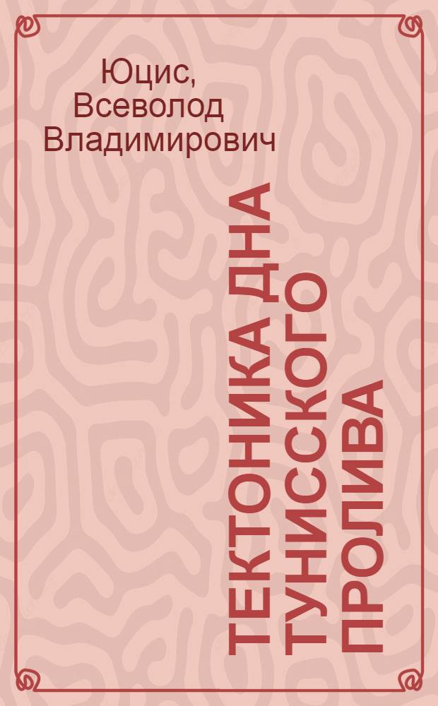 Тектоника дна Тунисского пролива : (По результатам комплекс. интерпретации геол.-геофиз. данных) : Автореф. дис. на соиск. учен. степ. канд. геол.-минерал. наук : (04.00.04)