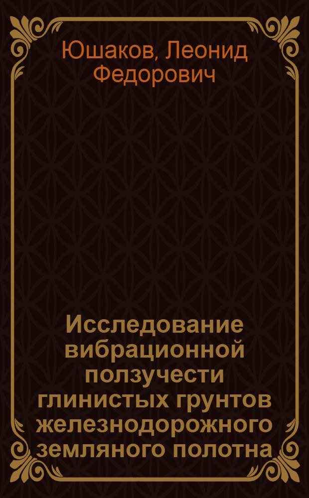 Исследование вибрационной ползучести глинистых грунтов железнодорожного земляного полотна : Автореф. дис. на соиск. учен. степ. канд. техн. наук : (05.23.02)
