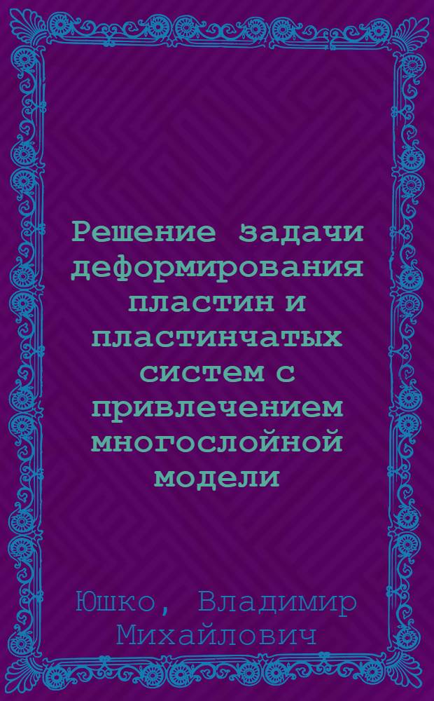 Решение задачи деформирования пластин и пластинчатых систем с привлечением многослойной модели : Автореф. дис. на соиск. учен. степени канд. техн. наук : (01.02.04)