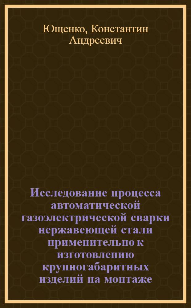 Исследование процесса автоматической газоэлектрической сварки нержавеющей стали применительно к изготовлению крупногабаритных изделий на монтаже