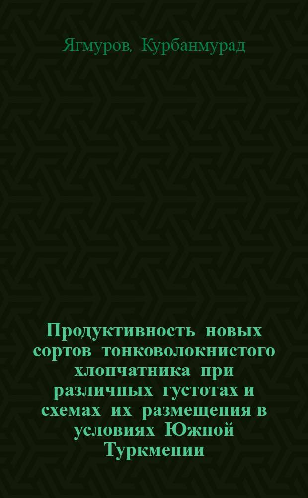 Продуктивность новых сортов тонковолокнистого хлопчатника при различных густотах и схемах их размещения в условиях Южной Туркмении : Автореф. дис. на соиск. учен. степени канд. с.-х. наук : (06.01.14)