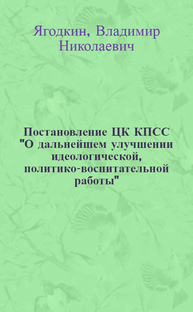 Постановление ЦК КПСС "О дальнейшем улучшении идеологической, политико-воспитательной работы" - боевая программа совершенствования формирования коммунистической сознательности учащихся в современных условиях : (Лекция, прочит. на ФПК руководящих кадров 7 июня 1979 г.)