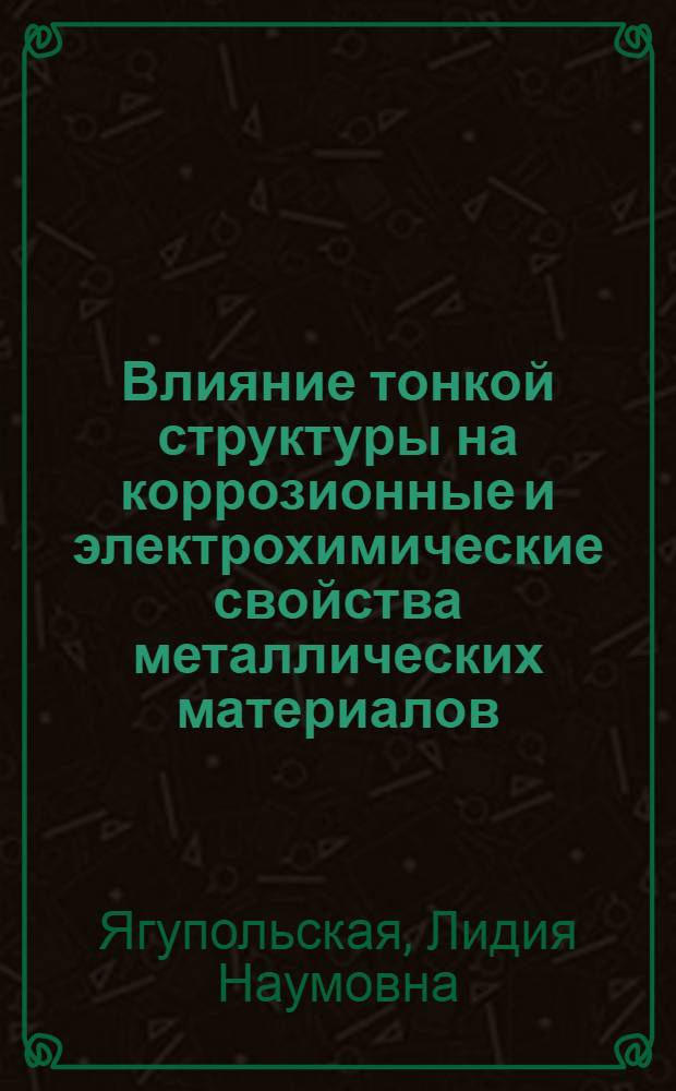 Влияние тонкой структуры на коррозионные и электрохимические свойства металлических материалов : Автореф. дис. на соиск. учен. степени д-ра хим. наук : (05.17.14)