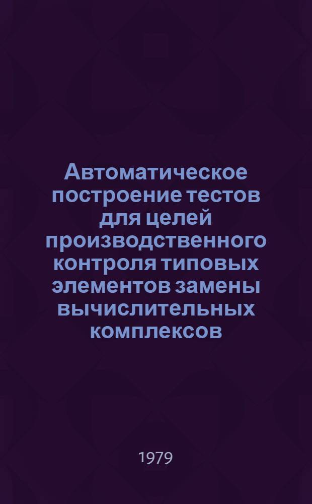 Автоматическое построение тестов для целей производственного контроля типовых элементов замены вычислительных комплексов : Автореф. дис. на соиск. учен. степ. канд. техн. наук : (05.13.13)