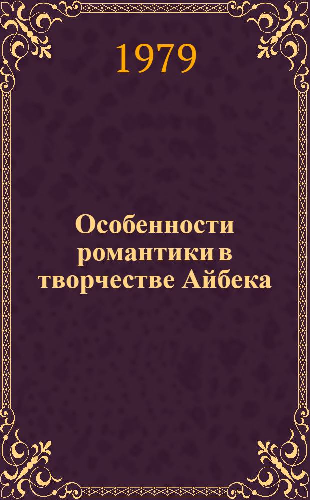 Особенности романтики в творчестве Айбека : Автореф. дис. на соиск. учен. степ. канд. филол. наук : (10.01.03)