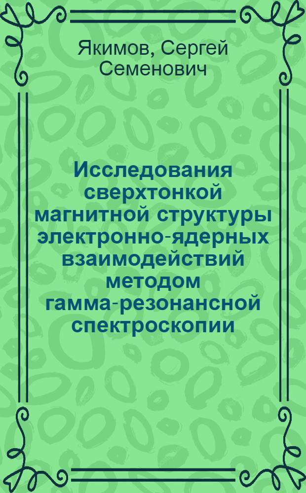 Исследования сверхтонкой магнитной структуры электронно-ядерных взаимодействий методом гамма-резонансной спектроскопии : Автореф. дис. на соиск. учен. степени д-ра физ.-мат. наук : (01.04.01)