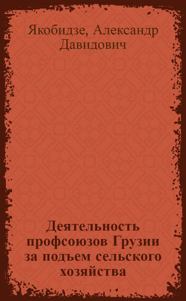Деятельность профсоюзов Грузии за подъем сельского хозяйства (1960-1975 гг.) : Автореф. дис. на соиск. учен. степ. канд. ист. наук : (07.00.02)
