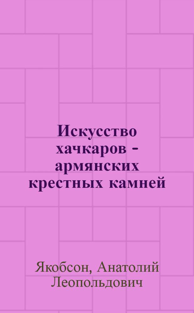 Искусство хачкаров - армянских крестных камней : 2 Междунар. симпоз. по арм. искусству : Докл.