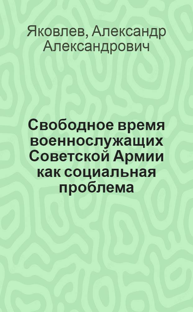 Свободное время военнослужащих Советской Армии как социальная проблема : Автореф. дис. на соиск. учен. степ. к. филос. н