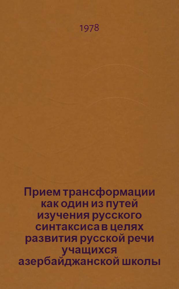 Прием трансформации как один из путей изучения русского синтаксиса в целях развития русской речи учащихся азербайджанской школы : (На материале простого и осложнен. предложения) : Автореф. дис. на соиск. учен. степени канд. пед. наук : (13.00.02)