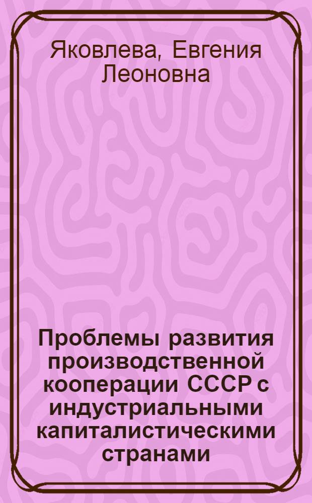 Проблемы развития производственной кооперации СССР с индустриальными капиталистическими странами : автореферат диссертации на соискание ученой степени кандидата экономических наук