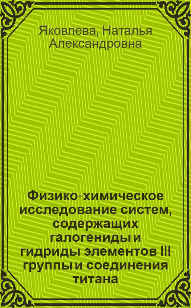 Физико-химическое исследование систем, содержащих галогениды и гидриды элементов III группы и соединения титана : Автореф. дис. на соиск. учен. степени канд. хим. наук : (02.00.01)