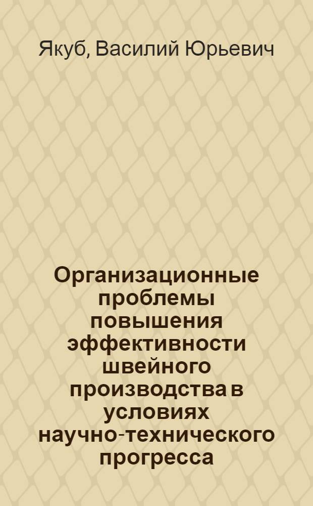 Организационные проблемы повышения эффективности швейного производства в условиях научно-технического прогресса : Автореф. дис. на соиск. учен. степ. д-ра техн. наук : (08.00.05)