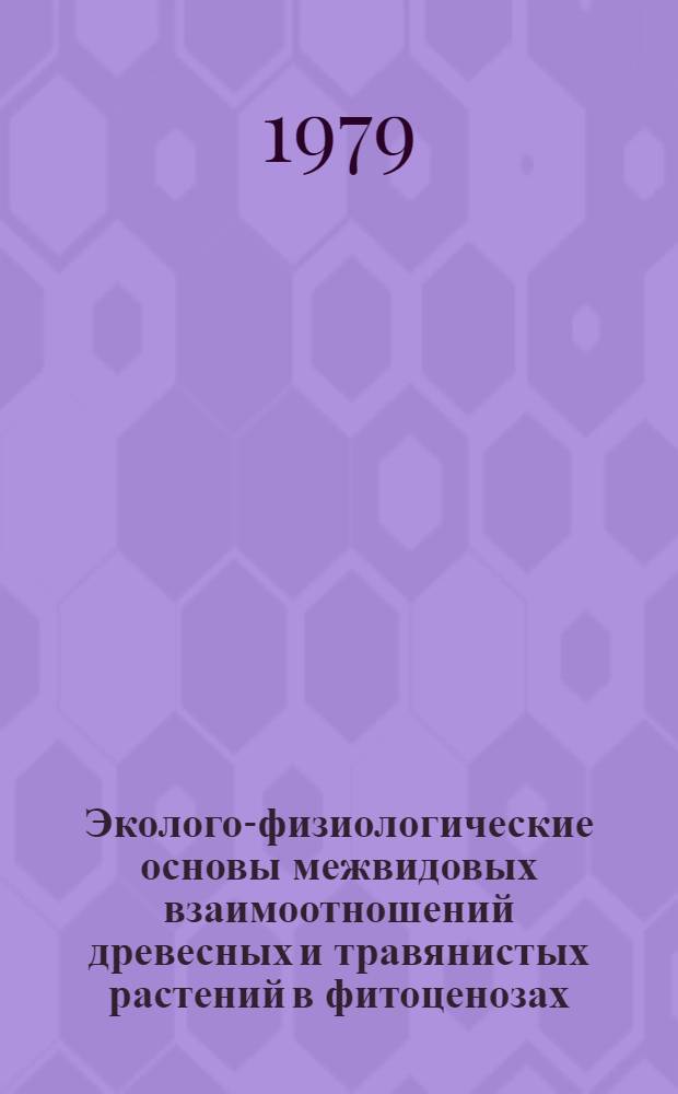 Эколого-физиологические основы межвидовых взаимоотношений древесных и травянистых растений в фитоценозах : Автореф. дис. на соиск. учен. степ. д. б. н