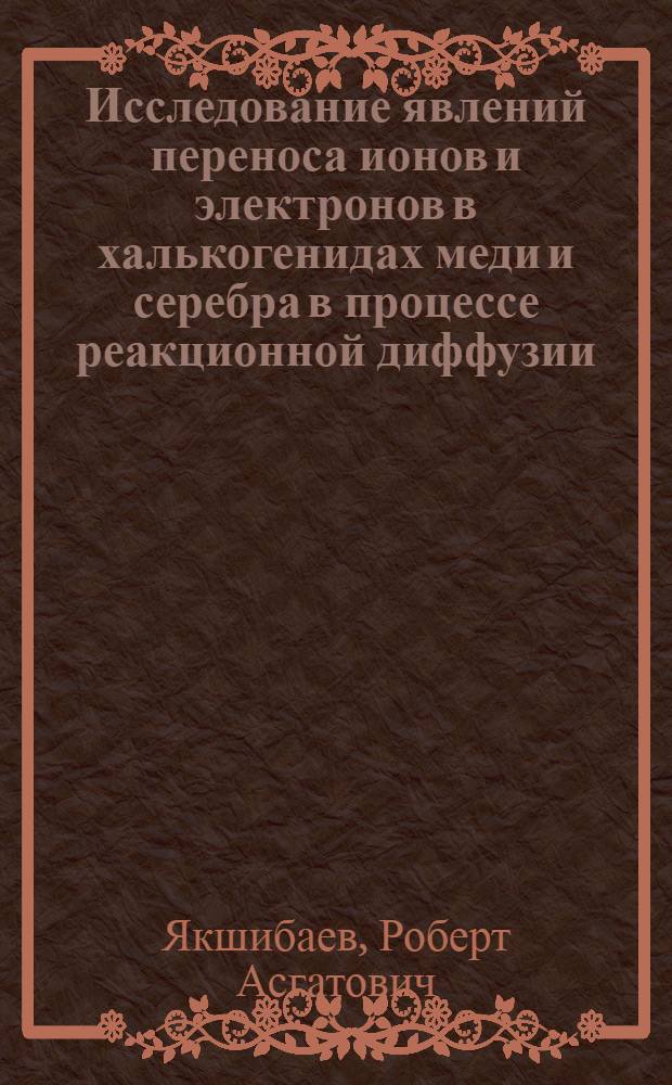 Исследование явлений переноса ионов и электронов в халькогенидах меди и серебра в процессе реакционной диффузии : Автореф. дис. на соиск. учен. степ. канд. физ.-мат. наук : (01.04.07)