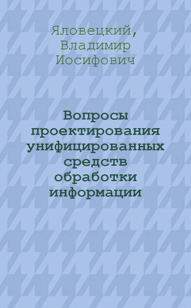 Вопросы проектирования унифицированных средств обработки информации : Автореф. дис. на соиск. учен. степ. канд. техн. наук : (05.13.06)
