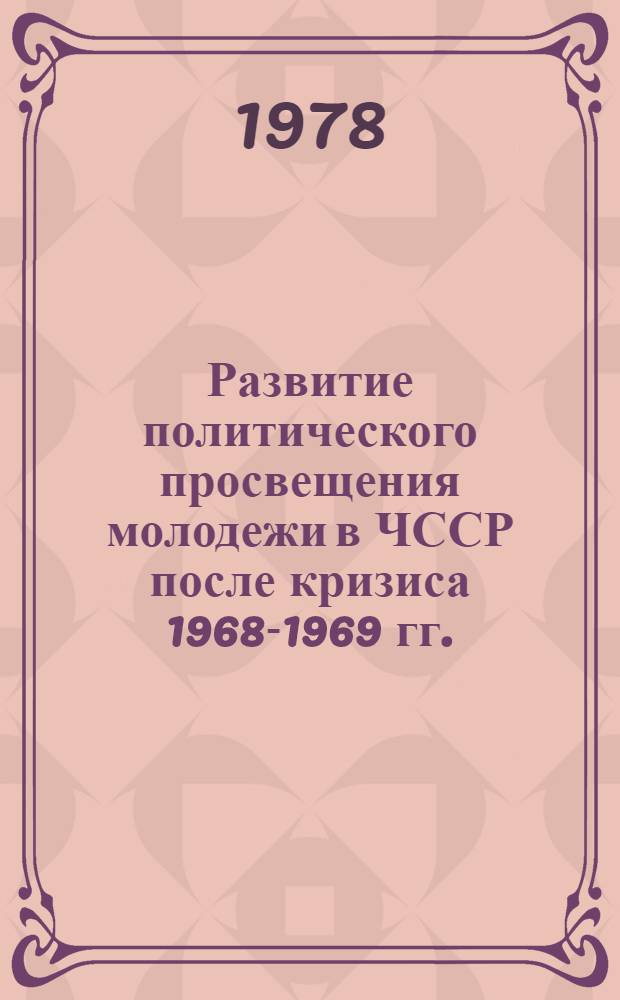 Развитие политического просвещения молодежи в ЧССР после кризиса 1968-1969 гг. : (На материалах КПЧ, с учетом опыта КПСС) : Автореф. дис. на соиск. учен. степ. канд. ист. наук : (07.00.01)