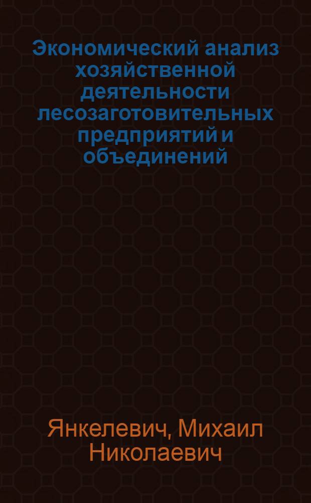 Экономический анализ хозяйственной деятельности лесозаготовительных предприятий и объединений : Конспект лекций для руководителей лесозаготов. предприятий и об-ний