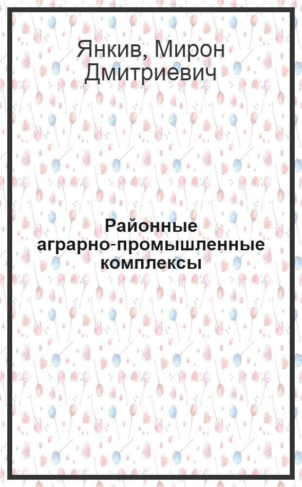 Районные аграрно-промышленные комплексы : (Методология развития и функционирования) : Автореф. дис. на соиск. учен. степ. канд. экон. наук : (08.00.05)