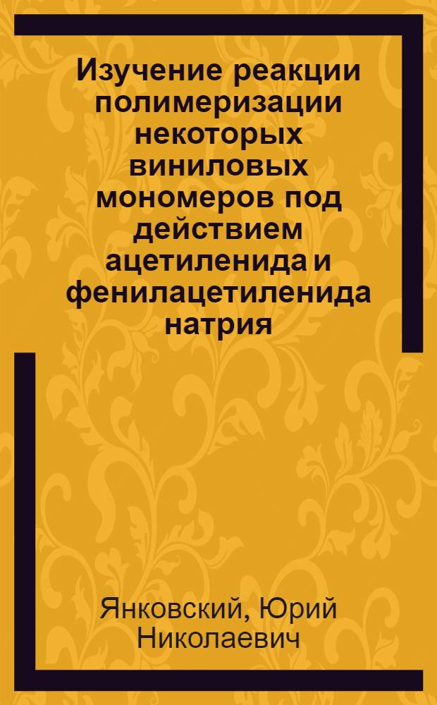 Изучение реакции полимеризации некоторых виниловых мономеров под действием ацетиленида и фенилацетиленида натрия : Автореф. дис. на соиск. учен. степ. к. х. н