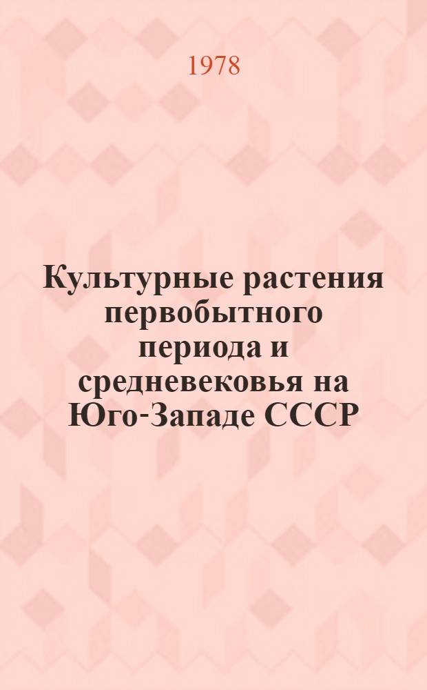 Культурные растения первобытного периода и средневековья на Юго-Западе СССР : Автореф. дис. на соиск. учен. степени д-ра биол. наук : (03.00.05)