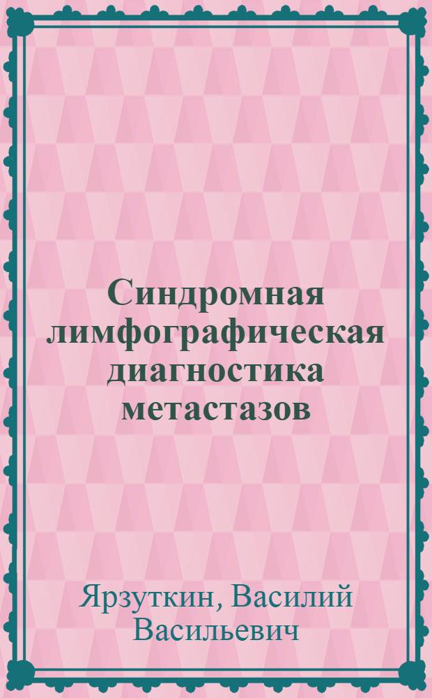 Синдромная лимфографическая диагностика метастазов : Автореф. дис. на соиск. учен. степ. канд. мед. наук : (14.00.19)