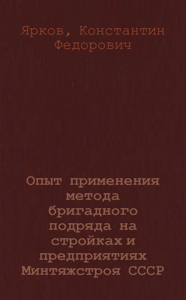 Опыт применения метода бригадного подряда на стройках и предприятиях Минтяжстроя СССР