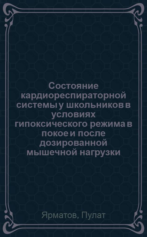 Состояние кардиореспираторной системы у школьников в условиях гипоксического режима в покое и после дозированной мышечной нагрузки : Автореф. дис. на соиск. учен. степ. канд. биол. наук : (03.00.13)