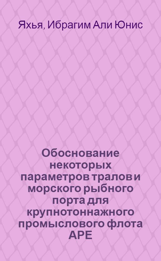 Обоснование некоторых параметров тралов и морского рыбного порта для крупнотоннажного промыслового флота АРЕ : Автореф. дис. на соиск. учен. степ. канд. техн. наук : (05.18.17)