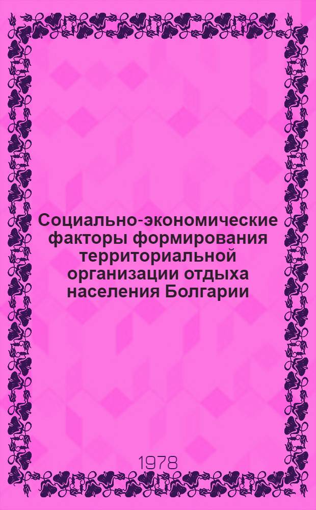 Социально-экономические факторы формирования территориальной организации отдыха населения Болгарии : Автореф. дис. на соиск. учен. степ. канд. геогр. наук : (11.00.02)