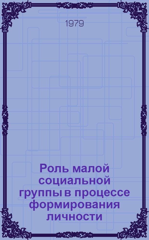 Роль малой социальной группы в процессе формирования личности : Автореф. дис. на соиск. учен. степ. канд. филос. наук : (09.00.09)