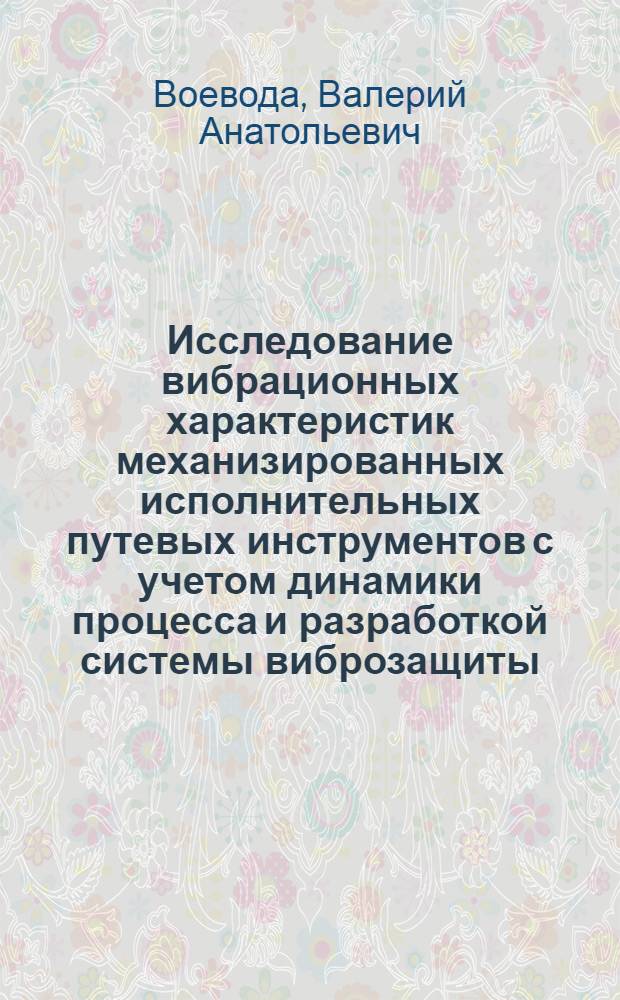 Исследование вибрационных характеристик механизированных исполнительных путевых инструментов с учетом динамики процесса и разработкой системы виброзащиты : Автореф. дис. на соиск. учен. степени к. т. н
