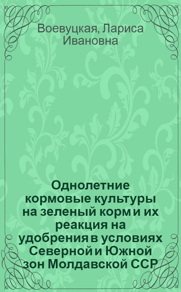 Однолетние кормовые культуры на зеленый корм и их реакция на удобрения в условиях Северной и Южной зон Молдавской ССР : Автореф. дис. на соиск. учен. степени канд. с.-х. наук : (06.01.09)