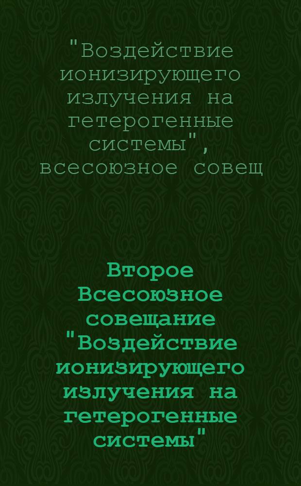 Второе Всесоюзное совещание "Воздействие ионизирующего излучения на гетерогенные системы", 28-30 ноября 1979 г., Кемерово : Тез. докл