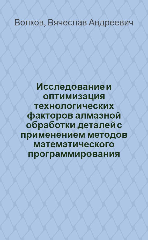 Исследование и оптимизация технологических факторов алмазной обработки деталей с применением методов математического программирования : Автореф. дис. на соиск. учен. степени канд. техн. наук : (05.02.08)