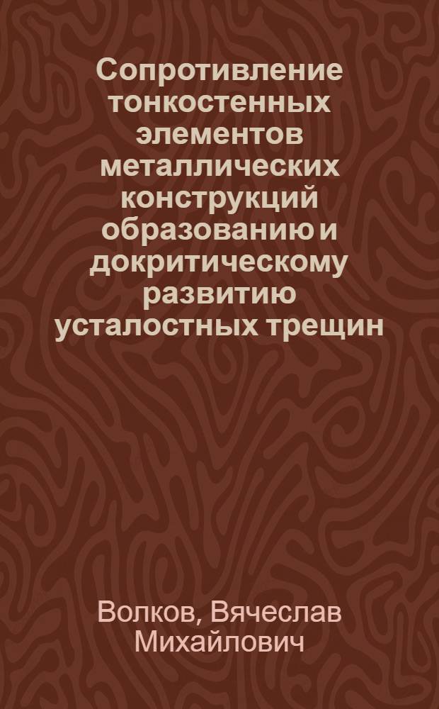 Сопротивление тонкостенных элементов металлических конструкций образованию и докритическому развитию усталостных трещин : Автореф. дис. на соиск. учен. степени д-ра техн. наук : (05.08.02)