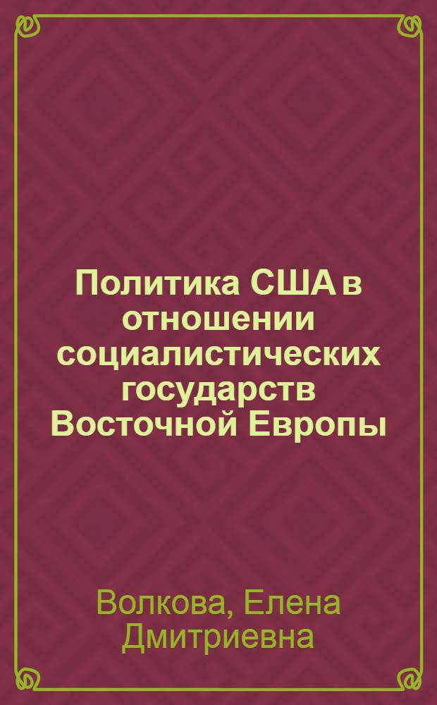 Политика США в отношении социалистических государств Восточной Европы : Концепции и практика конца 60-х - первой половины 70-х годов : Автореф. дис. на соиск. учен. степ. к. ист. н