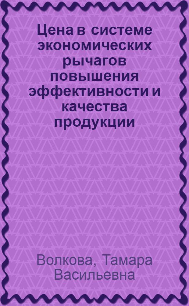 Цена в системе экономических рычагов повышения эффективности и качества продукции : (На прим. машиностроения) : Автореф. дис. на соиск. учен. степени канд. экон. наук : (08.00.09)
